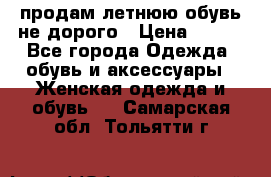 продам летнюю обувь не дорого › Цена ­ 500 - Все города Одежда, обувь и аксессуары » Женская одежда и обувь   . Самарская обл.,Тольятти г.